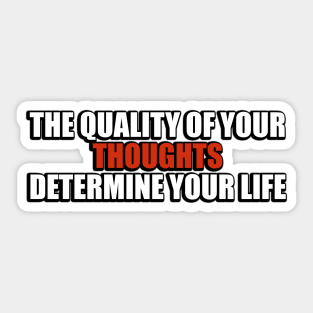 The quality of your thoughts determine your life Sticker